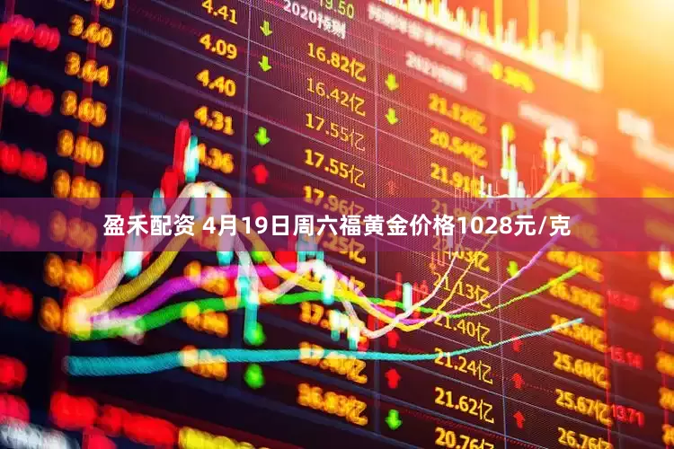 盈禾配资 4月19日周六福黄金价格1028元/克