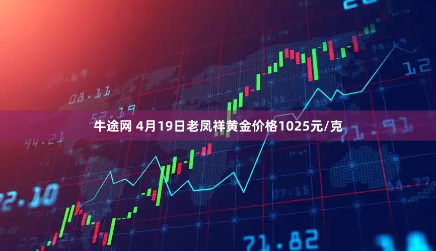 牛途网 4月19日老凤祥黄金价格1025元/克