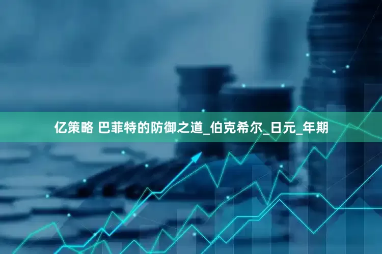 亿策略 巴菲特的防御之道_伯克希尔_日元_年期