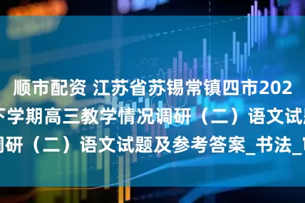 顺市配资 江苏省苏锡常镇四市2024~2025学年度下学期高三教学情况调研（二）语文试题及参考答案_书法_审美