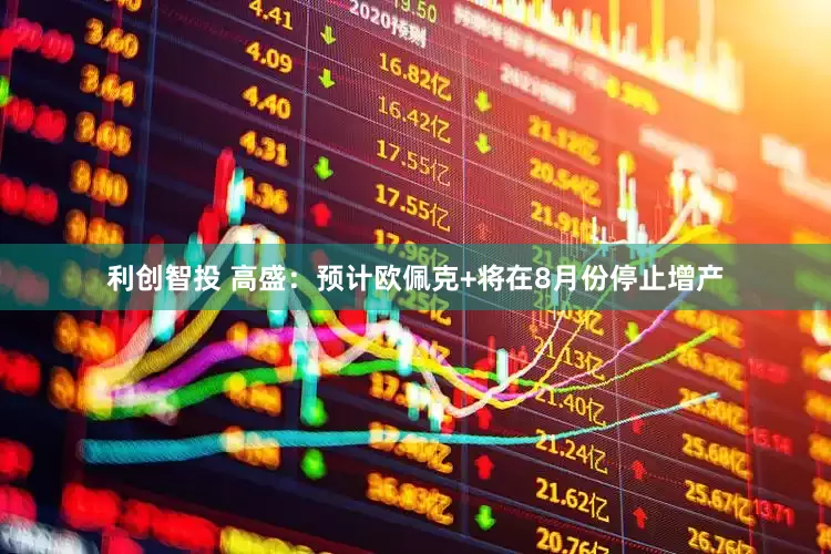 利创智投 高盛：预计欧佩克+将在8月份停止增产