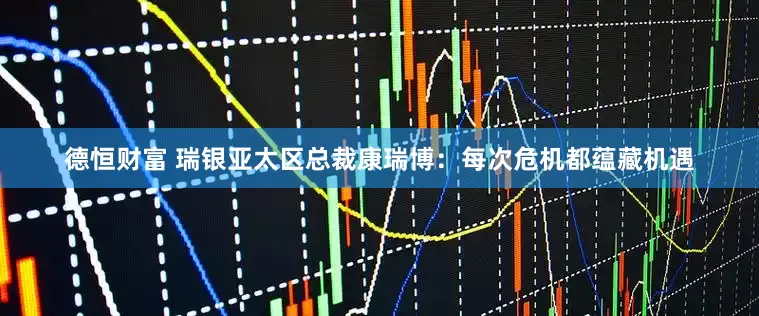 德恒财富 瑞银亚太区总裁康瑞博：每次危机都蕴藏机遇