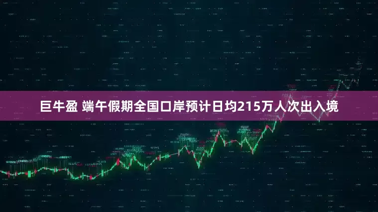 巨牛盈 端午假期全国口岸预计日均215万人次出入境