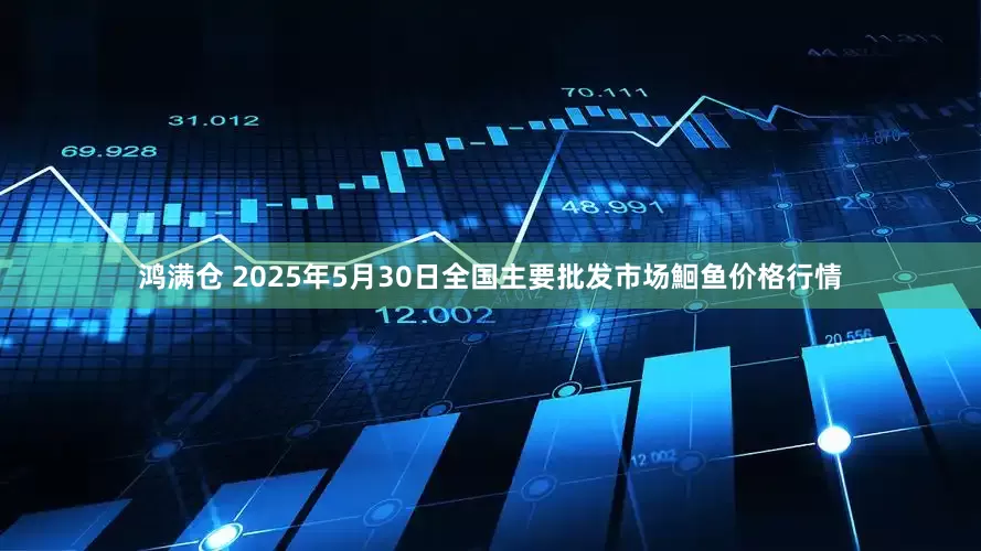 鸿满仓 2025年5月30日全国主要批发市场鮰鱼价格行情