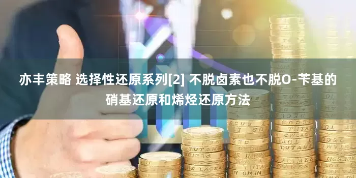 亦丰策略 选择性还原系列[2] 不脱卤素也不脱O-苄基的硝基还原和烯烃还原方法
