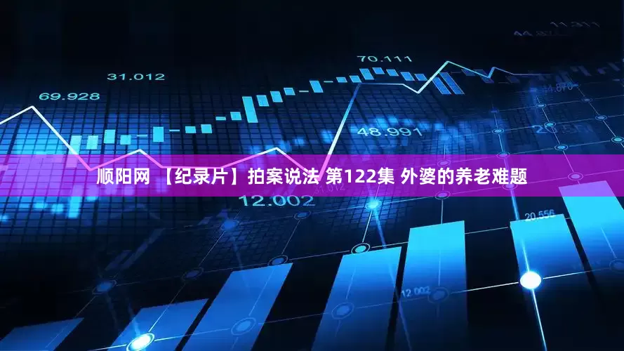 顺阳网 【纪录片】拍案说法 第122集 外婆的养老难题