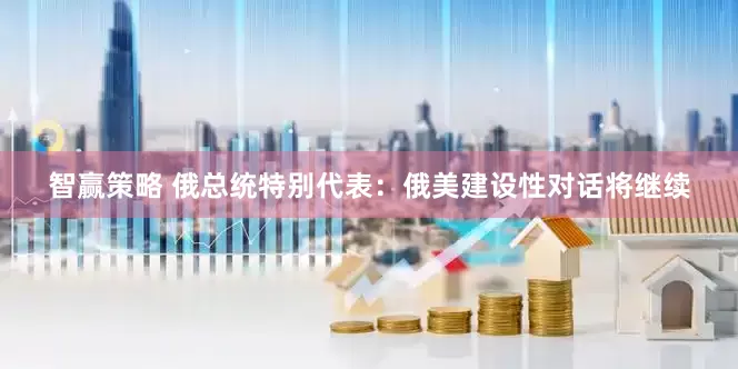 智赢策略 俄总统特别代表：俄美建设性对话将继续