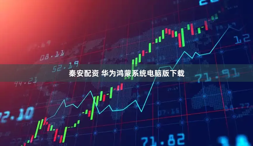 秦安配资 华为鸿蒙系统电脑版下载