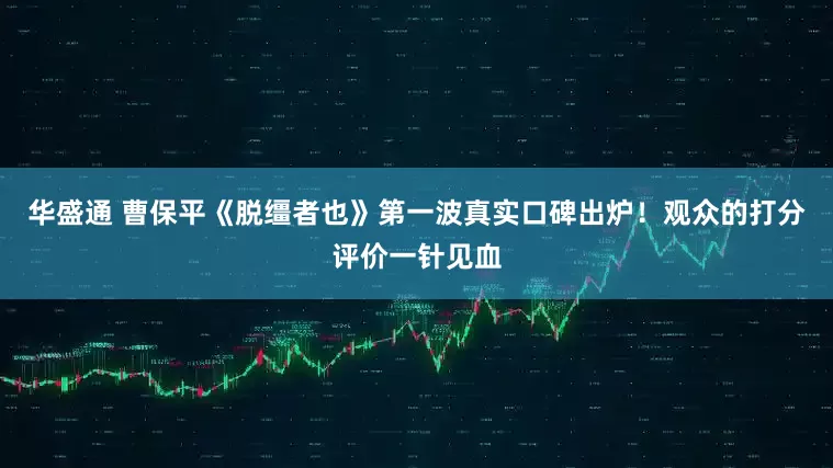 华盛通 曹保平《脱缰者也》第一波真实口碑出炉！观众的打分评价一针见血