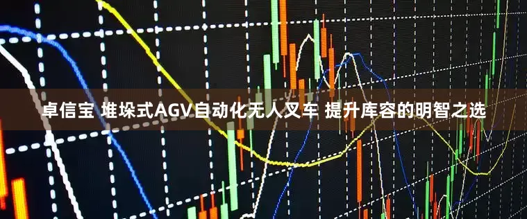 卓信宝 堆垛式AGV自动化无人叉车 提升库容的明智之选